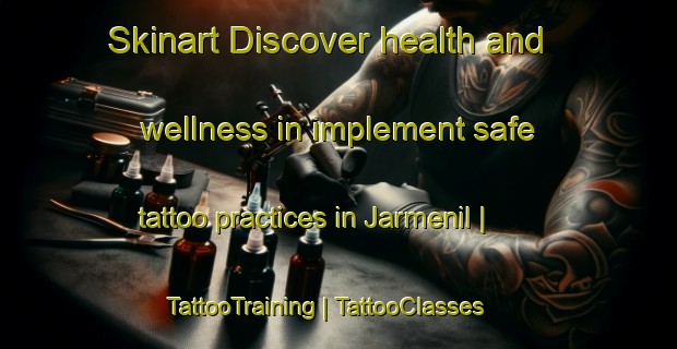 Skinart Discover health and wellness in implement safe tattoo practices in Jarmenil | TattooTraining | TattooClasses | SkinartTraining-France